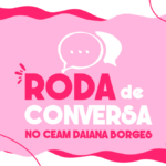 CEAM Daiana Borges promove roda de conversa sobre Outubro Rosa na quinta-feira (22)